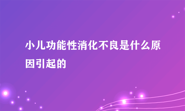 小儿功能性消化不良是什么原因引起的