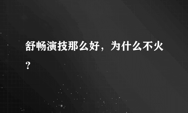 舒畅演技那么好，为什么不火？