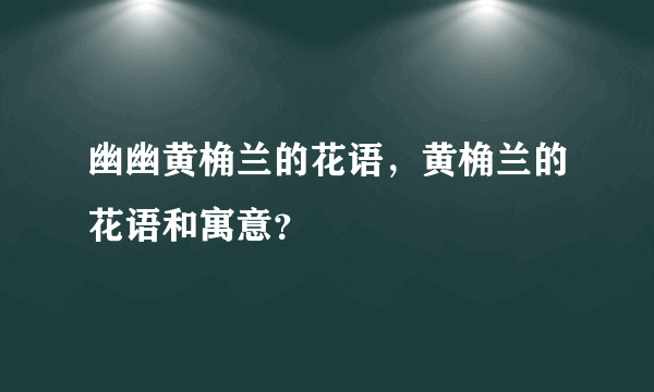 幽幽黄桷兰的花语，黄桷兰的花语和寓意？