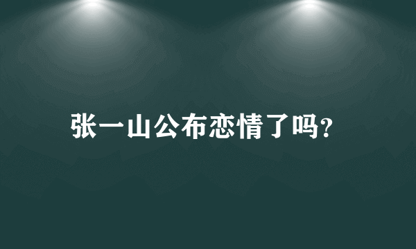 张一山公布恋情了吗？