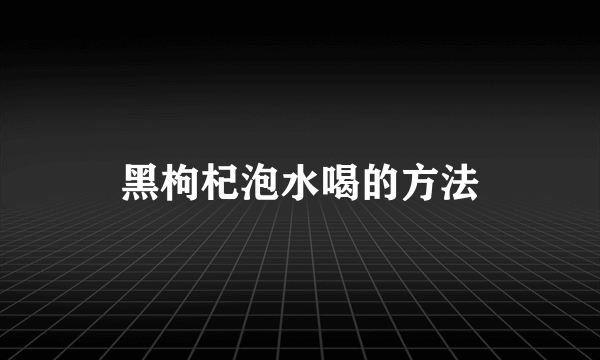 黑枸杞泡水喝的方法