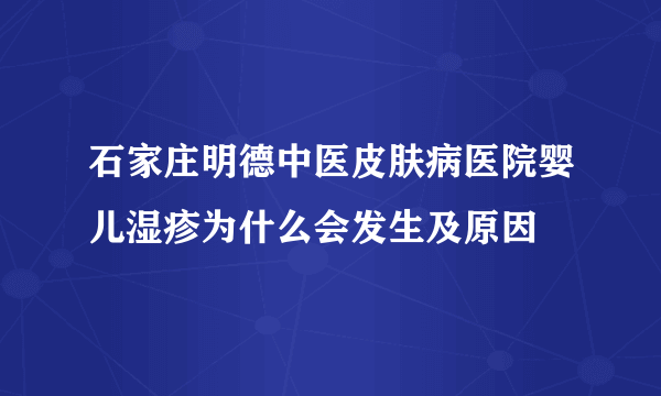 石家庄明德中医皮肤病医院婴儿湿疹为什么会发生及原因