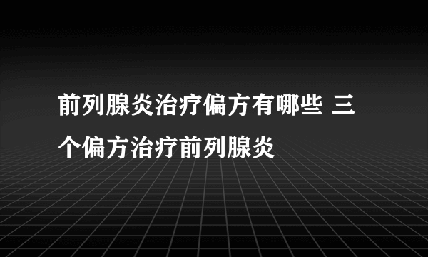 前列腺炎治疗偏方有哪些 三个偏方治疗前列腺炎