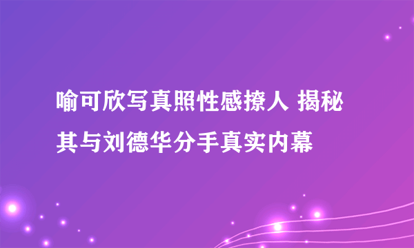 喻可欣写真照性感撩人 揭秘其与刘德华分手真实内幕