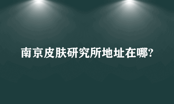 南京皮肤研究所地址在哪?