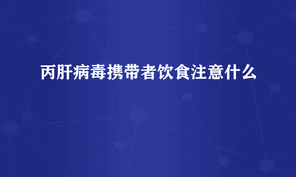 丙肝病毒携带者饮食注意什么