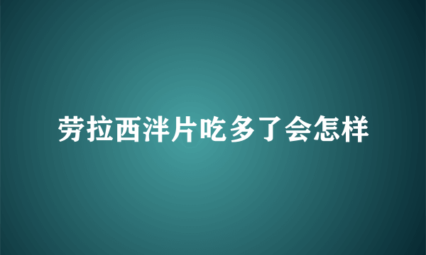 劳拉西泮片吃多了会怎样