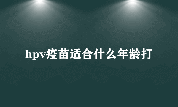 hpv疫苗适合什么年龄打