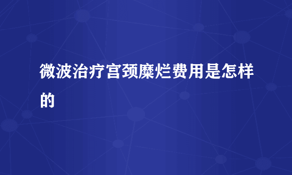 微波治疗宫颈糜烂费用是怎样的