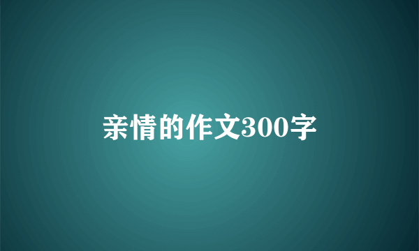 亲情的作文300字