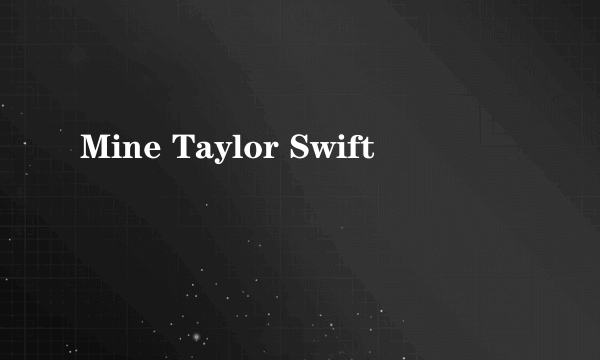 Mine Taylor Swift