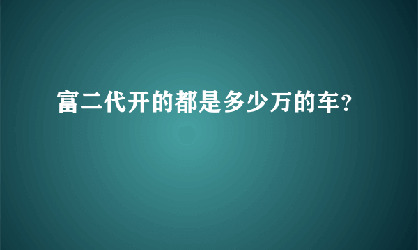 富二代开的都是多少万的车？