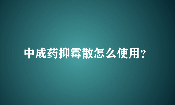 中成药抑霉散怎么使用？