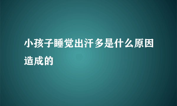 小孩子睡觉出汗多是什么原因造成的