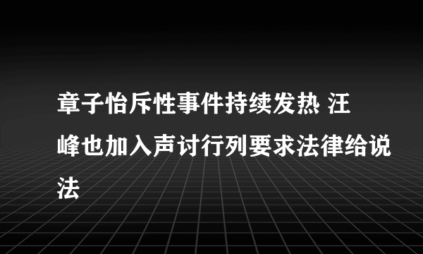 章子怡斥性事件持续发热 汪峰也加入声讨行列要求法律给说法