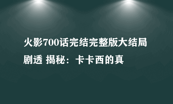 火影700话完结完整版大结局剧透 揭秘：卡卡西的真