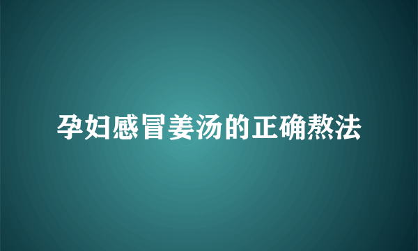 孕妇感冒姜汤的正确熬法