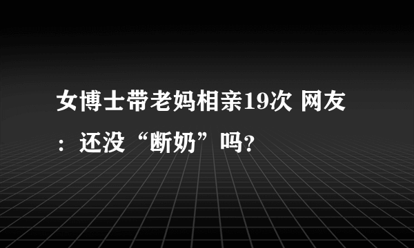 女博士带老妈相亲19次 网友：还没“断奶”吗？