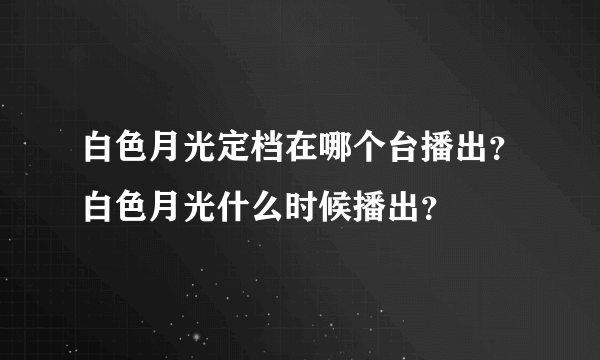 白色月光定档在哪个台播出？白色月光什么时候播出？