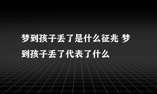 梦到孩子丢了是什么征兆 梦到孩子丢了代表了什么