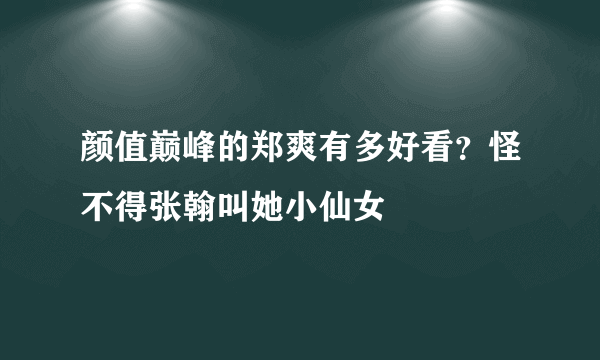 颜值巅峰的郑爽有多好看？怪不得张翰叫她小仙女