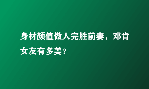 身材颜值傲人完胜前妻，邓肯女友有多美？