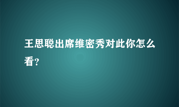 王思聪出席维密秀对此你怎么看？