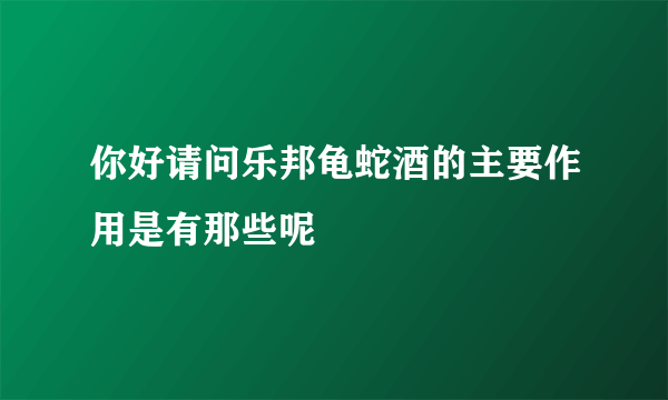 你好请问乐邦龟蛇酒的主要作用是有那些呢