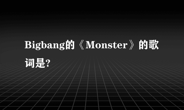 Bigbang的《Monster》的歌词是?