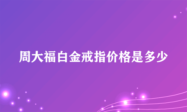 周大福白金戒指价格是多少