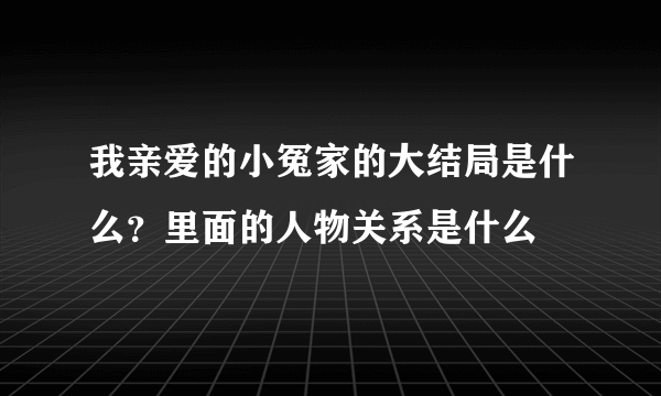 我亲爱的小冤家的大结局是什么？里面的人物关系是什么