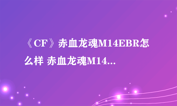 《CF》赤血龙魂M14EBR怎么样 赤血龙魂M14EBR外观图一览