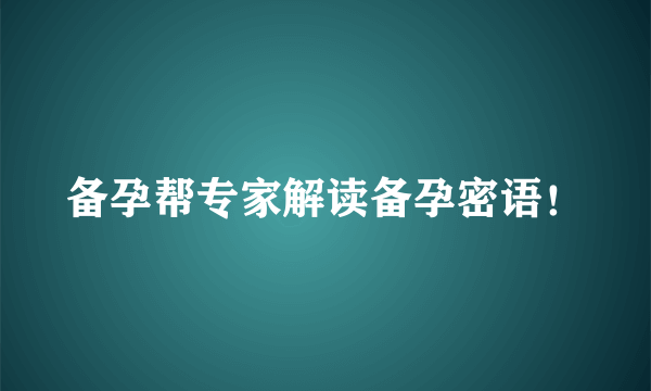 备孕帮专家解读备孕密语！