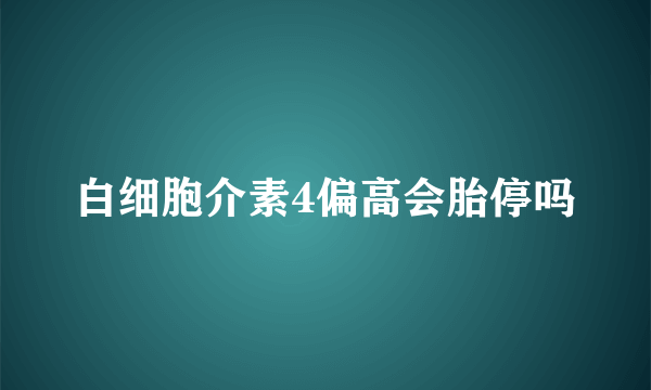 白细胞介素4偏高会胎停吗