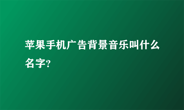 苹果手机广告背景音乐叫什么名字？