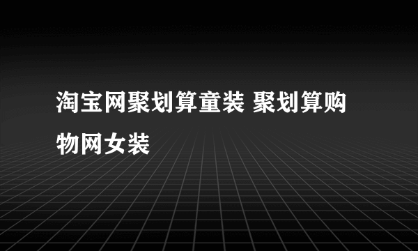 淘宝网聚划算童装 聚划算购物网女装