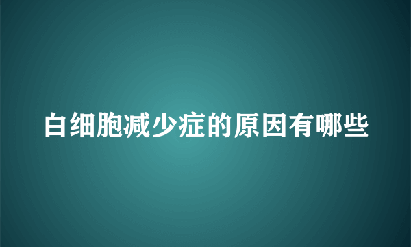 白细胞减少症的原因有哪些