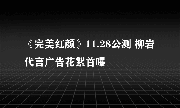 《完美红颜》11.28公测 柳岩代言广告花絮首曝