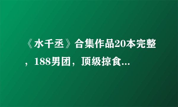 《水千丞》合集作品20本完整，188男团，顶级掠食者等，未删减故事精彩，强年下狗血虐恋，能虐的你肝疼～-知性