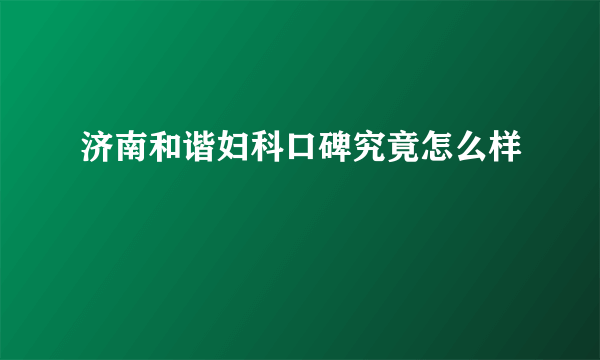 济南和谐妇科口碑究竟怎么样