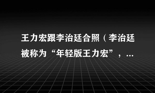 王力宏跟李治廷合照（李治廷被称为“年轻版王力宏”，李治廷和王力宏的早年经历有何相似之处）