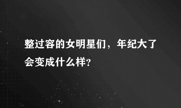 整过容的女明星们，年纪大了会变成什么样？