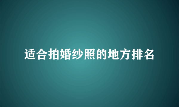 适合拍婚纱照的地方排名