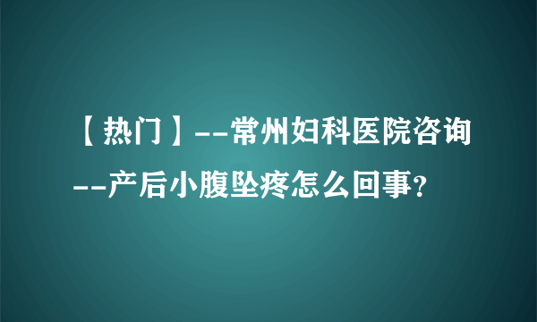 【热门】--常州妇科医院咨询--产后小腹坠疼怎么回事？