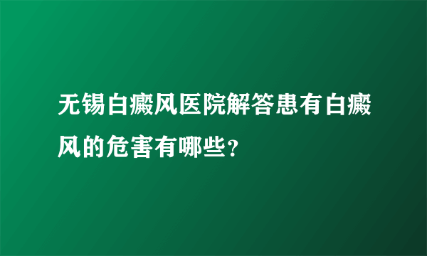 无锡白癜风医院解答患有白癜风的危害有哪些？