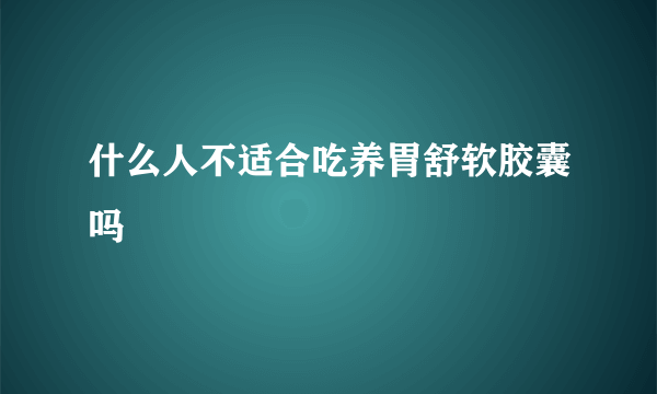 什么人不适合吃养胃舒软胶囊吗