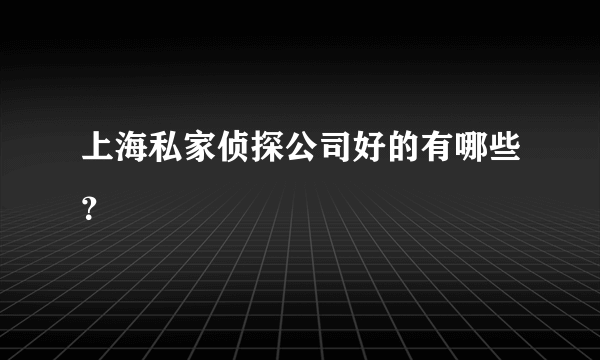 上海私家侦探公司好的有哪些？