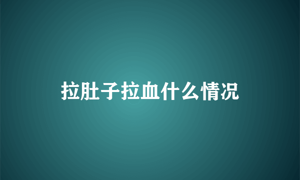 拉肚子拉血什么情况