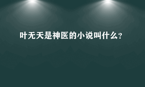 叶无天是神医的小说叫什么？