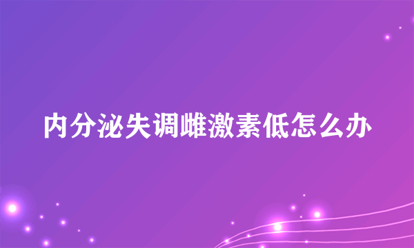 内分泌失调雌激素低怎么办